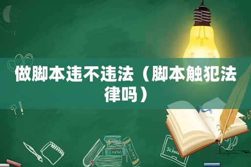 做腳本違不違法（腳本觸犯法律嗎）