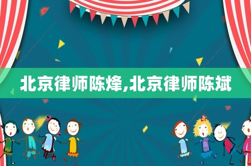 北京律師陳烽,北京律師陳斌