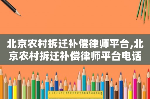 北京農(nóng)村拆遷補(bǔ)償律師平臺(tái),北京農(nóng)村拆遷補(bǔ)償律師平臺(tái)電話