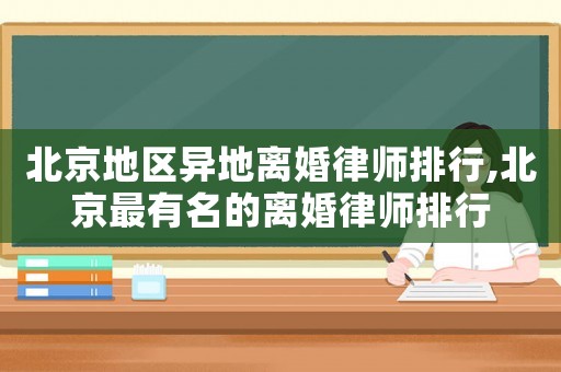 北京地區異地離婚律師排行,北京最有名的離婚律師排行