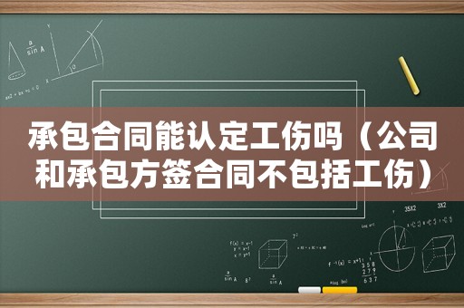 承包合同能認(rèn)定工傷嗎（公司和承包方簽合同不包括工傷）