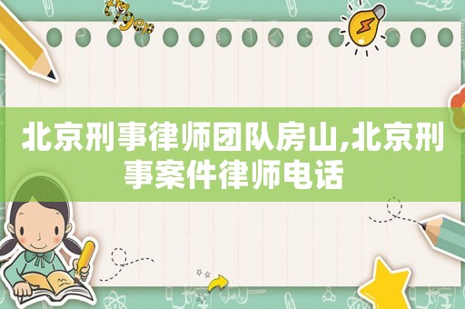 北京刑事律師團隊房山,北京刑事案件律師電話