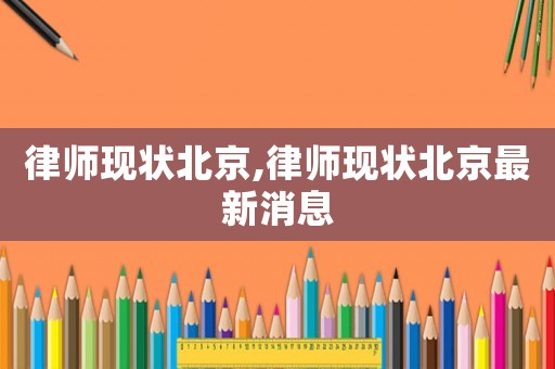 律師現狀北京,律師現狀北京最新消息