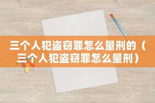 三個人犯盜竊罪怎么量刑的（三個人犯盜竊罪怎么量刑）