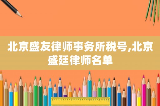 北京盛友律師事務所稅號,北京盛廷律師名單
