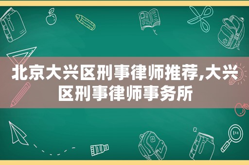 北京大興區刑事律師推薦,大興區刑事律師事務所