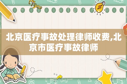 北京醫(yī)療事故處理律師收費,北京市醫(yī)療事故律師