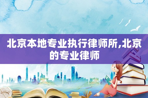 北京本地專業執行律師所,北京的專業律師