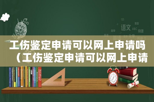 工傷鑒定申請可以網上申請嗎（工傷鑒定申請可以網上申請）