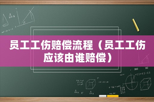 員工工傷賠償流程（員工工傷應該由誰賠償）