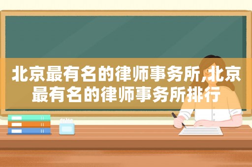 北京最有名的律師事務(wù)所,北京最有名的律師事務(wù)所排行