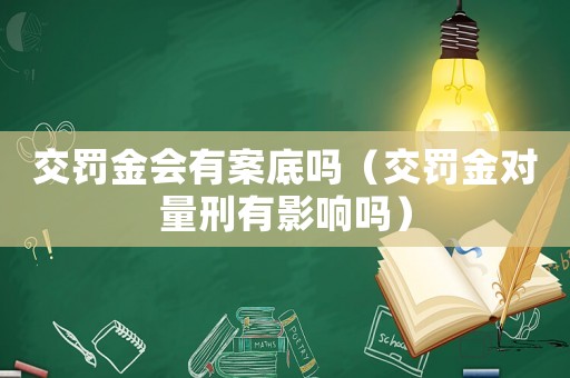 交罰金會有案底嗎（交罰金對量刑有影響嗎）