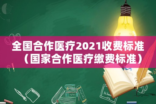 全國合作醫療2021收費標準（國家合作醫療繳費標準）