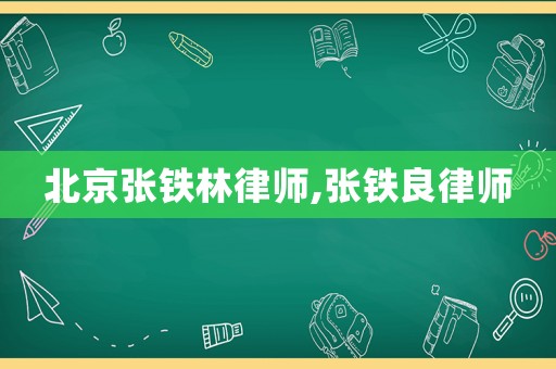 北京張鐵林律師,張鐵良律師