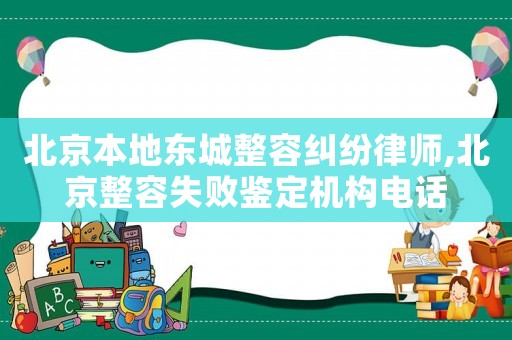 北京本地東城整容糾紛律師,北京整容失敗鑒定機構電話
