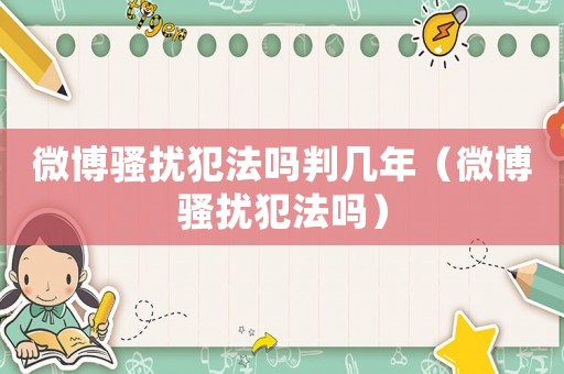 微博騷擾犯法嗎判幾年（微博騷擾犯法嗎）