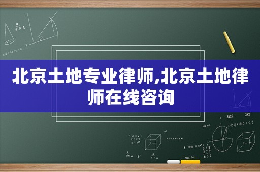 北京土地專業(yè)律師,北京土地律師在線咨詢