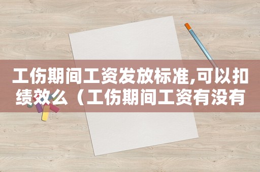 工傷期間工資發放標準,可以扣績效么（工傷期間工資有沒有績效工資）