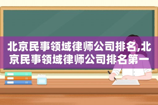 北京民事領(lǐng)域律師公司排名,北京民事領(lǐng)域律師公司排名第一