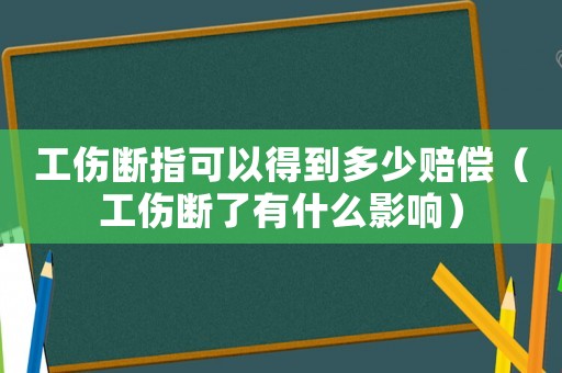 工傷斷指可以得到多少賠償（工傷斷了有什么影響）