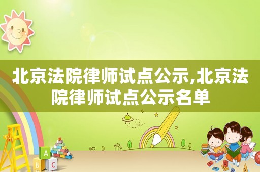 北京法院律師試點公示,北京法院律師試點公示名單