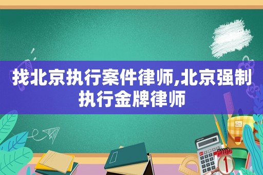 找北京執(zhí)行案件律師,北京強制執(zhí)行金牌律師