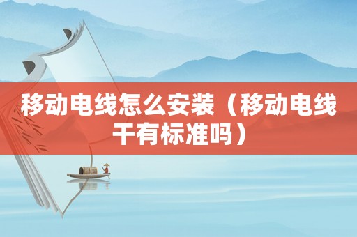 移動電線怎么安裝（移動電線干有標準嗎）
