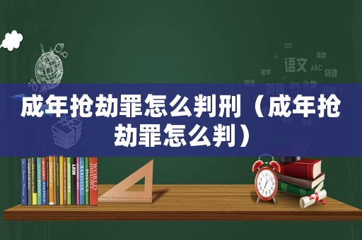 成年搶劫罪怎么判刑（成年搶劫罪怎么判）
