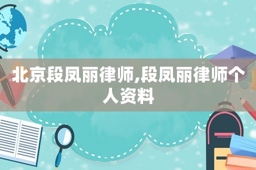 北京段鳳麗律師,段鳳麗律師個人資料