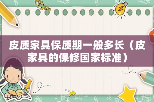 皮質(zhì)家具保質(zhì)期一般多長（皮家具的保修國家標(biāo)準(zhǔn)）