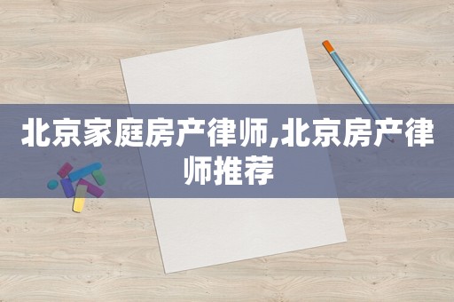 北京家庭房產(chǎn)律師,北京房產(chǎn)律師推薦