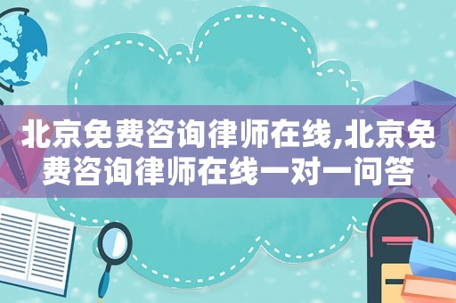 北京免費(fèi)咨詢律師在線,北京免費(fèi)咨詢律師在線一對(duì)一問答