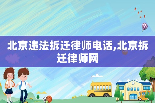北京違法拆遷律師電話,北京拆遷律師網