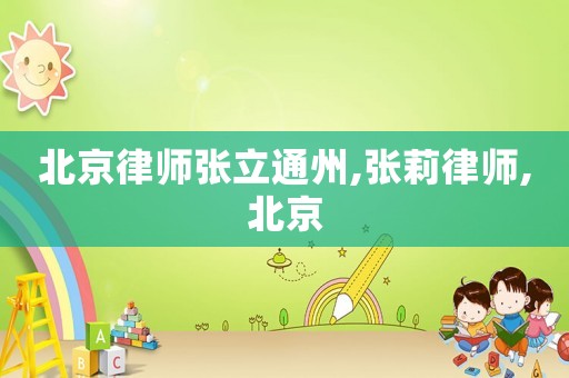 北京律師張立通州,張莉律師,北京
