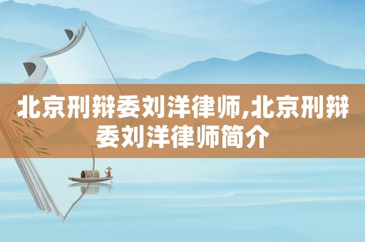 北京刑辯委劉洋律師,北京刑辯委劉洋律師簡介