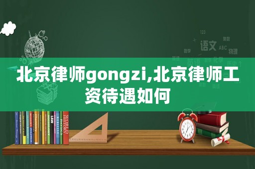北京律師gongzi,北京律師工資待遇如何
