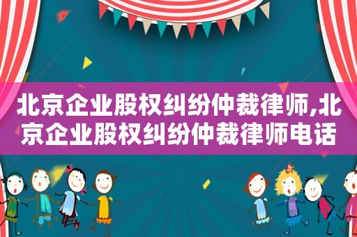北京企業股權糾紛仲裁律師,北京企業股權糾紛仲裁律師電話