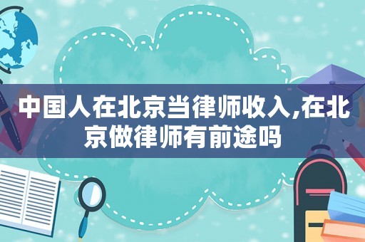 中國人在北京當律師收入,在北京做律師有前途嗎