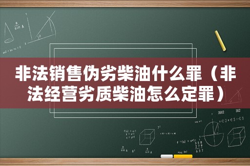 非法銷售偽劣柴油什么罪（非法經營劣質柴油怎么定罪）