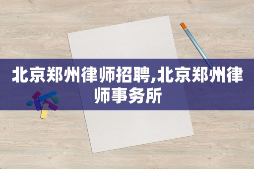 北京鄭州律師招聘,北京鄭州律師事務所
