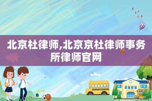 北京杜律師,北京京杜律師事務所律師官網