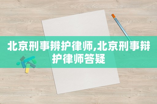 北京刑事辨護律師,北京刑事辯護律師答疑