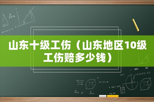 山東十級工傷（山東地區10級工傷賠多少錢）