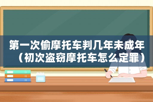 第一次偷摩托車判幾年未成年（初次盜竊摩托車怎么定罪）