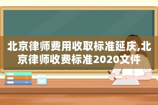 北京律師費用收取標準延慶,北京律師收費標準2020文件