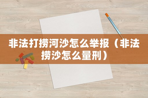 非法打撈河沙怎么舉報（非法撈沙怎么量刑）