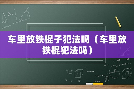車?yán)锓盆F棍子犯法嗎（車?yán)锓盆F棍犯法嗎）