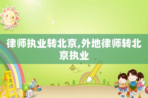 律師執業轉北京,外地律師轉北京執業