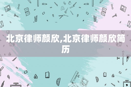北京律師顏欣,北京律師顏欣簡歷