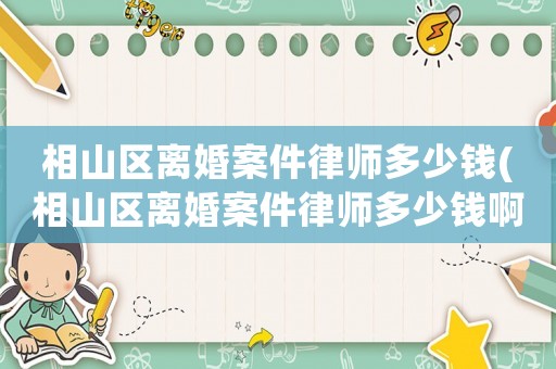 相山區離婚案件律師多少錢(相山區離婚案件律師多少錢啊)
